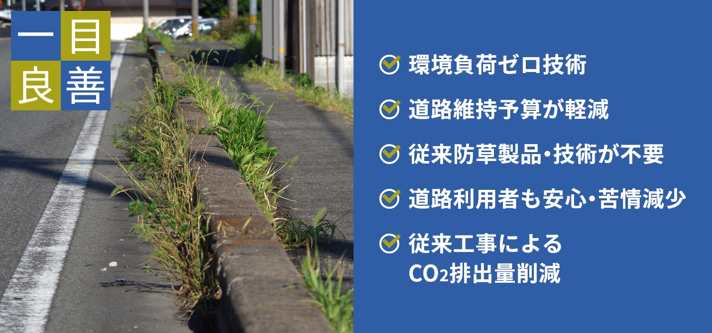 【一目良善】☑環境負荷ゼロ技術 ☑道路維持予算が軽減 ☑従来防草製品・技術が不要 ☑道路利用者も安心・苦情減少 ☑従来工事によるCO2排出量削減